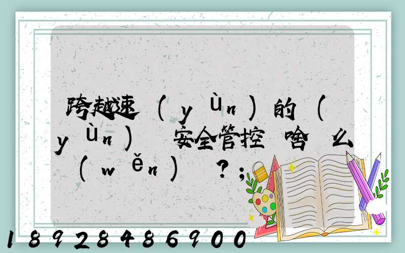 跨越速運(yùn)的運(yùn)輸安全管控為啥這么穩(wěn)？